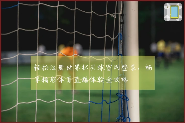 轻松注册世界杯买球官网登录，畅享精彩体育直播体验全攻略