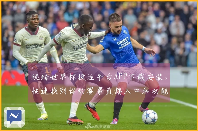 玩转世界杯投注平台APP下载安装，快速找到你的赛事直播入口和功能攻略！
