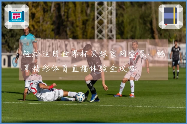 轻松注册世界杯买球官网登录，畅享精彩体育直播体验全攻略