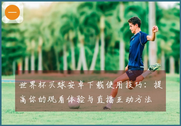 世界杯买球安卓下载使用技巧：提高你的观看体验与直播互动方法